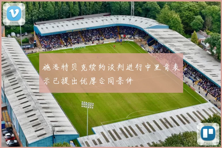 施洛特贝克续约谈判进行中里肯表示已提出优厚合同条件