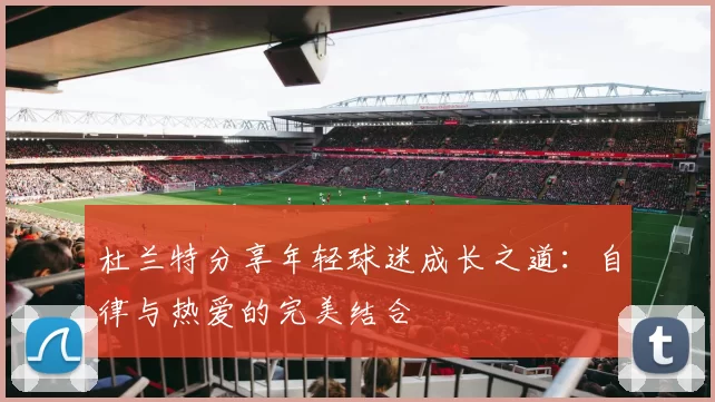 杜兰特分享年轻球迷成长之道：自律与热爱的完美结合