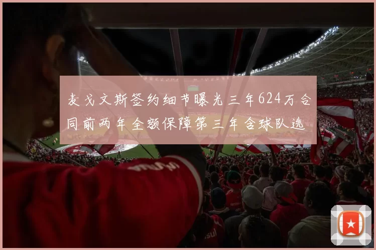 麦戈文斯签约细节曝光三年624万合同前两年全额保障第三年含球队选项