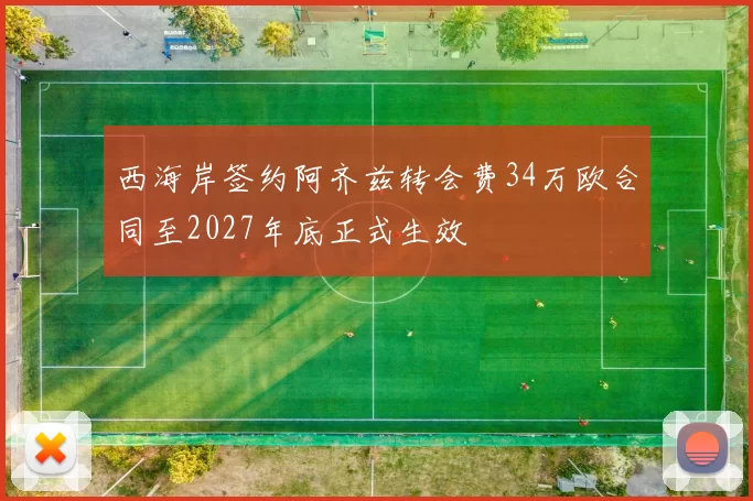 西海岸签约阿齐兹转会费34万欧合同至2027年底正式生效