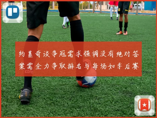 约基奇谈争冠需求强调没有绝对答案需全力争取排名与每场如季后赛般对待