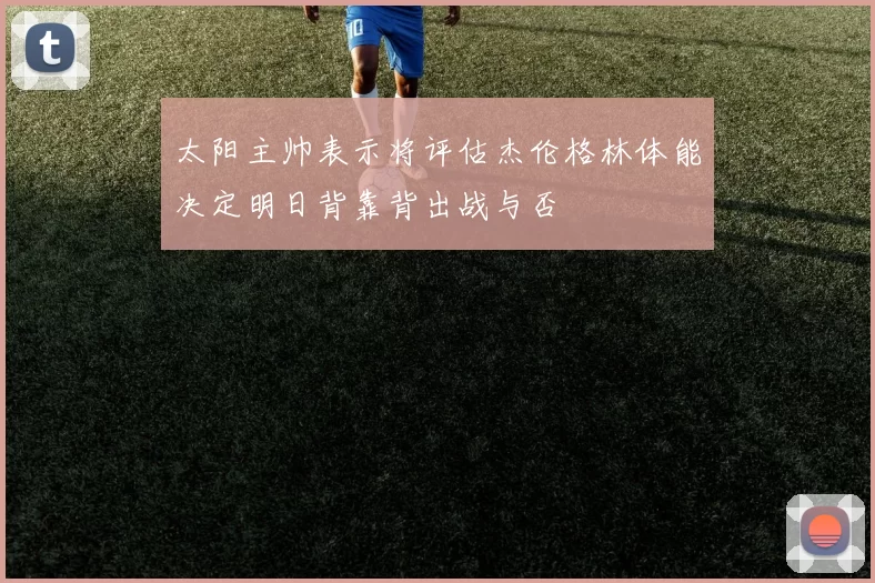 太阳主帅表示将评估杰伦格林体能决定明日背靠背出战与否