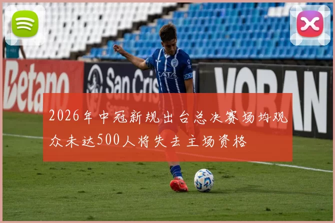 2026年中冠新规出台总决赛场均观众未达500人将失去主场资格