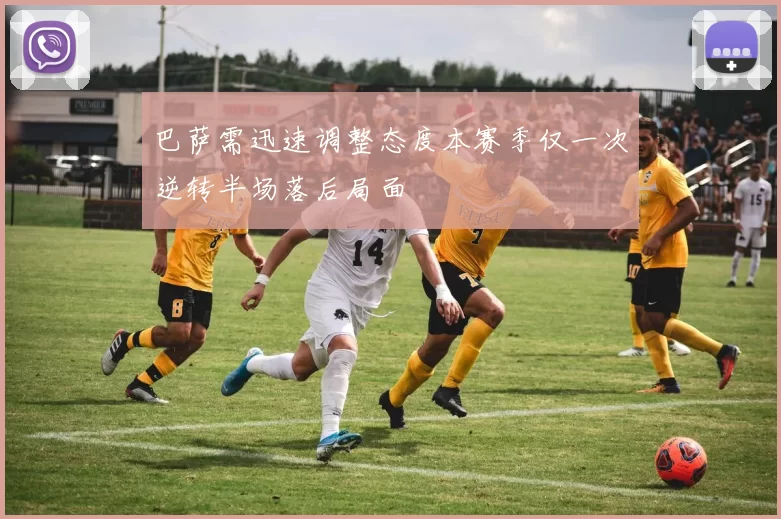 巴萨需迅速调整态度本赛季仅一次逆转半场落后局面