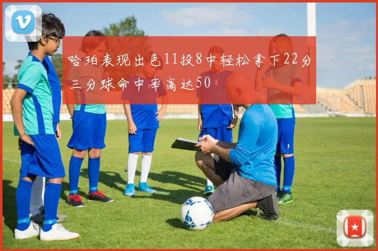哈珀表现出色11投8中轻松拿下22分三分球命中率高达50