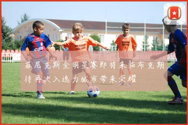 菲尼克斯全明星赛即将来临布克期待再次入选为城市带来荣耀
