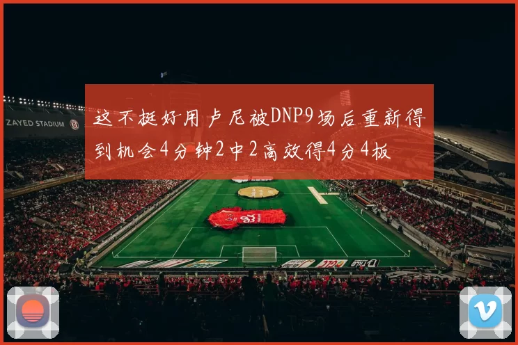 这不挺好用卢尼被DNP9场后重新得到机会4分钟2中2高效得4分4板