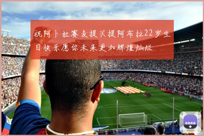 祝阿卜杜赛麦提买提阿布拉22岁生日快乐愿你未来更加辉煌灿烂