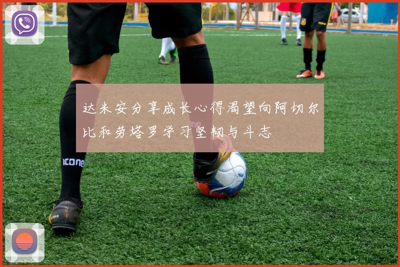 达米安分享成长心得渴望向阿切尔比和劳塔罗学习坚韧与斗志