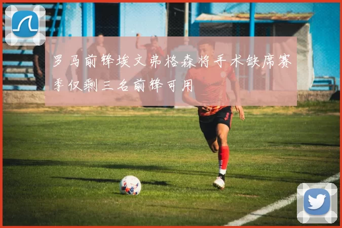 罗马前锋埃文弗格森将手术缺席赛季仅剩三名前锋可用